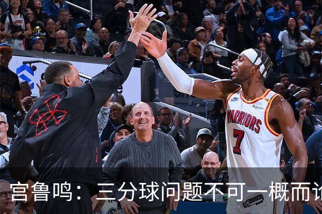 宫鲁鸣：三分球问题不可一概而论，球队仍需成长
