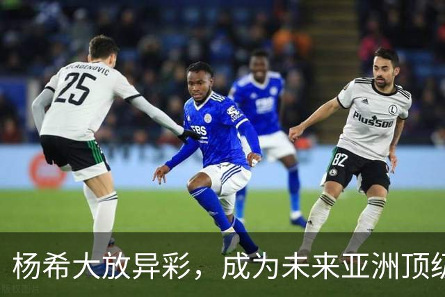 杨希大放异彩，成为未来亚洲顶级右后卫的有力竞争者