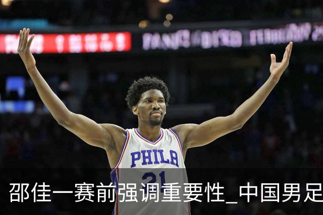 邵佳一赛前强调重要性 中国男足19:35迎战马尔代夫