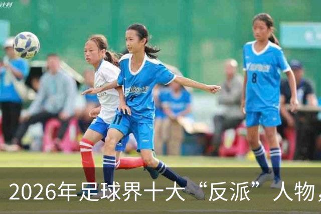 2026年足球界十大“反派”人物，帕雷德斯稳居首位